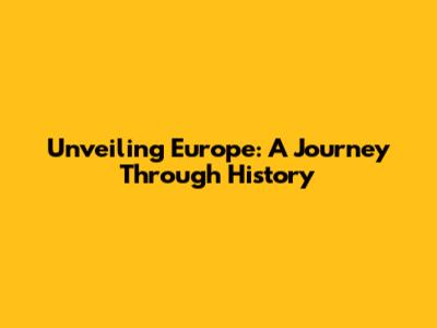 Unveiling Europe: A Journey Through History