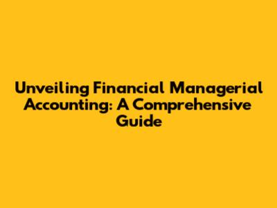 Unveiling Financial Managerial Accounting: A Comprehensive Guide
