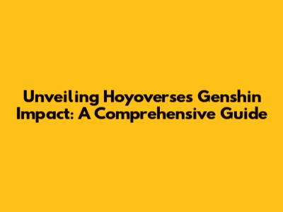 Unveiling Hoyoverse's Genshin Impact: A Comprehensive Guide