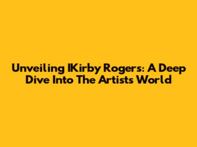 Unveiling IKirby Rogers: A Deep Dive Into The Artist's World
