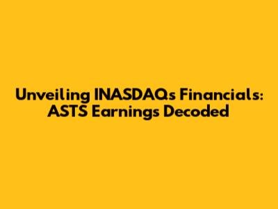 Unveiling INASDAQ's Financials: ASTS Earnings Decoded