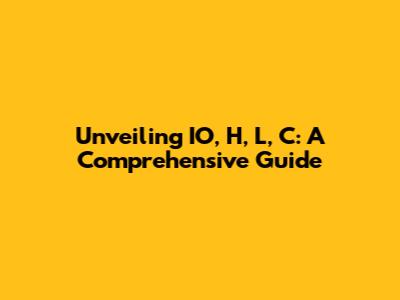 Unveiling IO, H, L, C: A Comprehensive Guide
