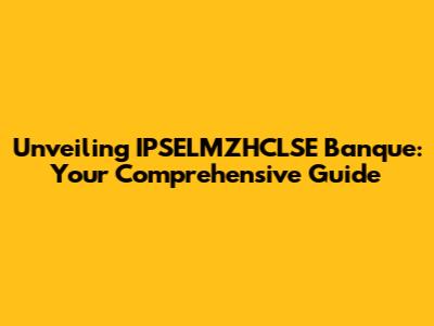 Unveiling IPSELMZHCLSE Banque: Your Comprehensive Guide