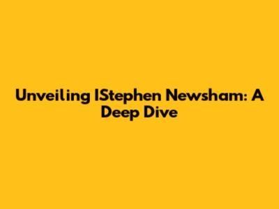 Unveiling IStephen Newsham: A Deep Dive