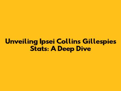 Unveiling Ipsei Collins Gillespie's Stats: A Deep Dive