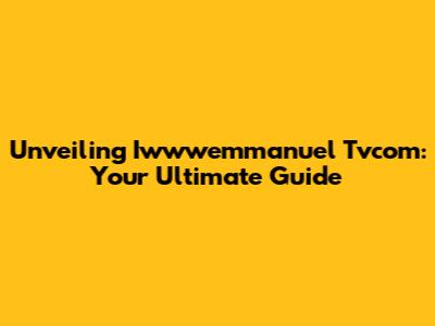 Unveiling Iwwwemmanuel Tvcom: Your Ultimate Guide