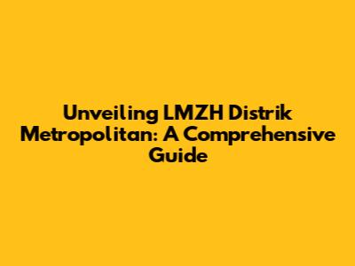 Unveiling LMZH Distrik Metropolitan: A Comprehensive Guide