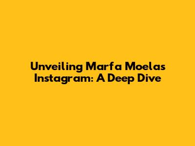 Unveiling Marfa Moela's Instagram: A Deep Dive