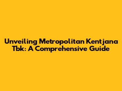Unveiling Metropolitan Kentjana Tbk: A Comprehensive Guide