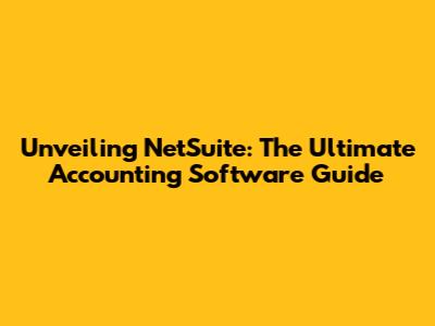Unveiling NetSuite: The Ultimate Accounting Software Guide