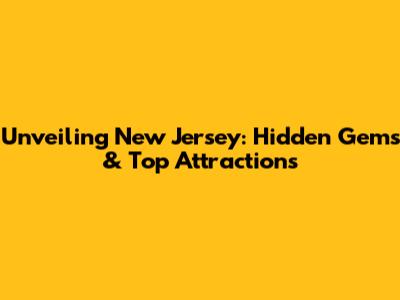 Unveiling New Jersey: Hidden Gems & Top Attractions