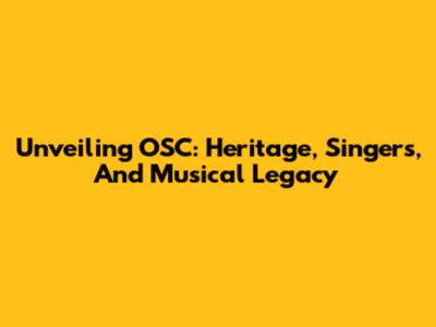 Unveiling OSC: Heritage, Singers, And Musical Legacy