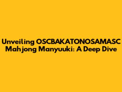 Unveiling OSCBAKATONOSAMASC Mahjong Manyuuki: A Deep Dive