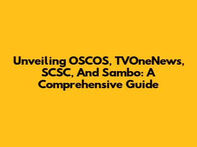 Unveiling OSCOS, TVOneNews, SCSC, And Sambo: A Comprehensive Guide
