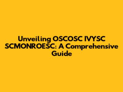 Unveiling OSCOSC IVYSC SCMONROESC: A Comprehensive Guide