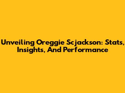 Unveiling Oreggie Scjackson: Stats, Insights, And Performance