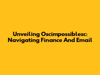 Unveiling Oscimpossiblesc: Navigating Finance And Email