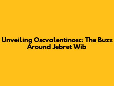 Unveiling Oscvalentinosc: The Buzz Around Jebret Wib