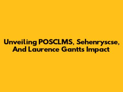 Unveiling POSCLMS, Sehenryscse, And Laurence Gantt's Impact