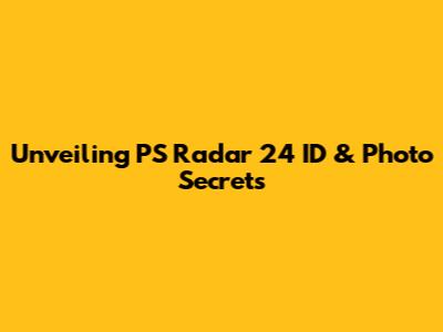 Unveiling PS Radar 24 ID & Photo Secrets