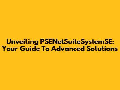 Unveiling PSENetSuiteSystemSE: Your Guide To Advanced Solutions