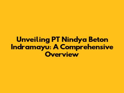 Unveiling PT Nindya Beton Indramayu: A Comprehensive Overview