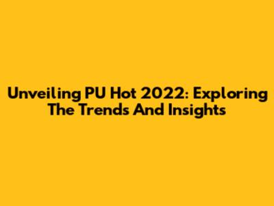 Unveiling PU Hot 2022: Exploring The Trends And Insights
