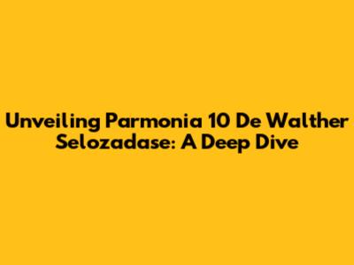 Unveiling Parmonia 10 De Walther Selozadase: A Deep Dive