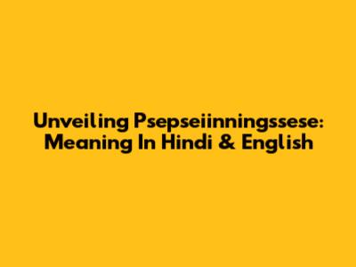 Unveiling Psepseiinningssese: Meaning In Hindi & English