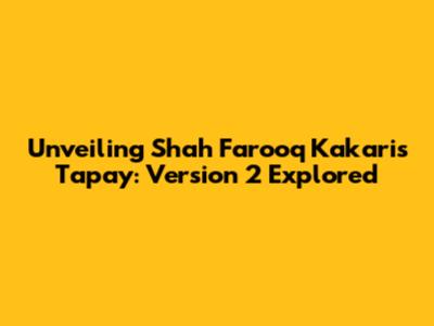 Unveiling Shah Farooq Kakari's Tapay: Version 2 Explored
