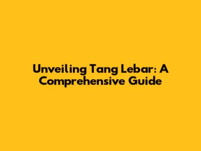 Unveiling Tang Lebar: A Comprehensive Guide
