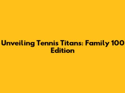 Unveiling Tennis Titans: Family 100 Edition