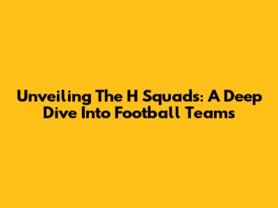 Unveiling The 'H' Squads: A Deep Dive Into Football Teams