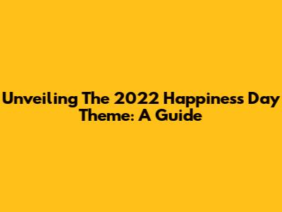 Unveiling The 2022 Happiness Day Theme: A Guide