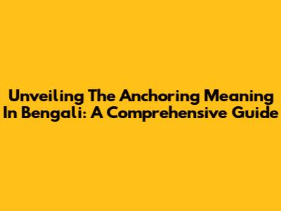 Unveiling The Anchoring Meaning In Bengali: A Comprehensive Guide