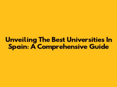 Unveiling The Best Universities In Spain: A Comprehensive Guide