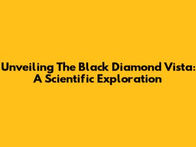 Unveiling The Black Diamond Vista: A Scientific Exploration