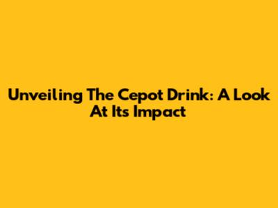 Unveiling The Cepot Drink: A Look At Its Impact