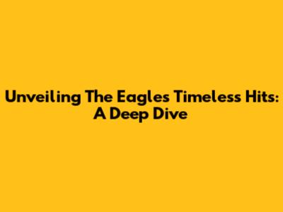 Unveiling The Eagles' Timeless Hits: A Deep Dive