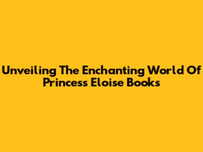 Unveiling The Enchanting World Of Princess Eloise Books