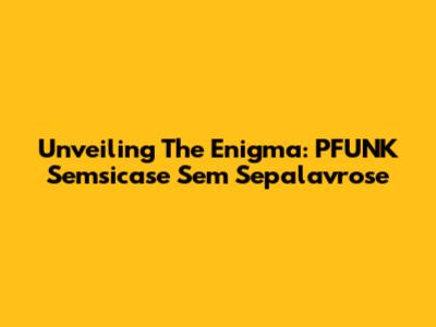 Unveiling The Enigma: PFUNK Semsicase Sem Sepalavrose