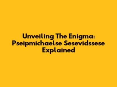 Unveiling The Enigma: Pseipmichaelse Sesevidssese Explained