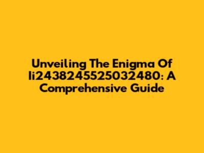 Unveiling The Enigma Of Ii2438245525032480: A Comprehensive Guide