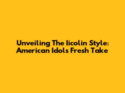 Unveiling The Iicolin Style: American Idol's Fresh Take