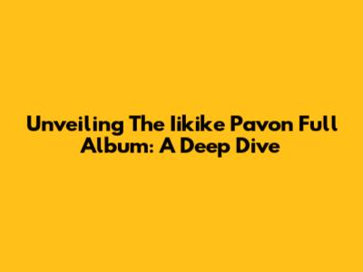 Unveiling The Iikike Pavon Full Album: A Deep Dive