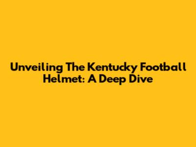 Unveiling The Kentucky Football Helmet: A Deep Dive