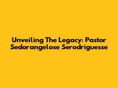 Unveiling The Legacy: Pastor Sedorangelose Serodriguesse