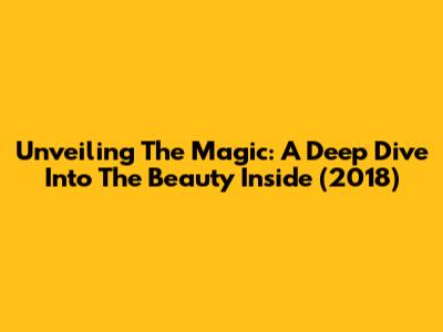 Unveiling The Magic: A Deep Dive Into 'The Beauty Inside' (2018)