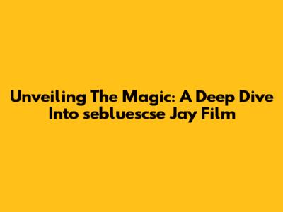 Unveiling The Magic: A Deep Dive Into 'sebluescse Jay Film'