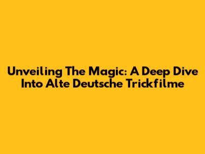 Unveiling The Magic: A Deep Dive Into Alte Deutsche Trickfilme